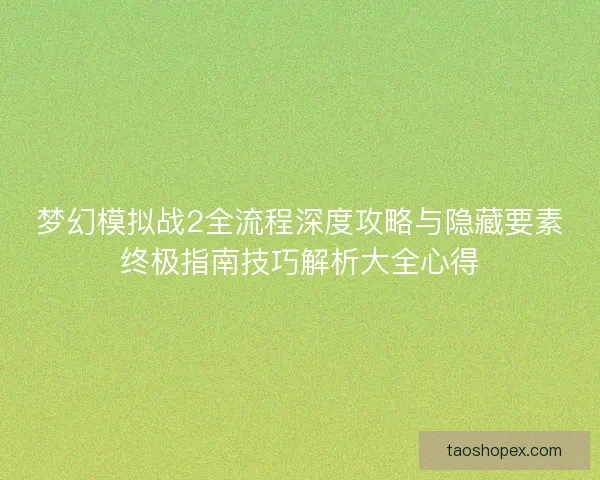梦幻模拟战2全流程深度攻略与隐藏要素终极指南技巧解析大全心得 梦幻模拟战2全流程深度攻略与隐藏要素终极指南技巧解析大全心得