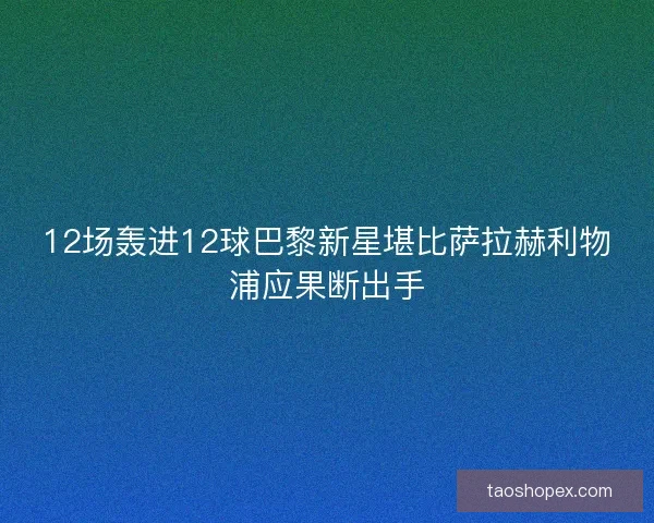 12场轰进12球巴黎新星堪比萨拉赫利物浦应果断出手 12场轰进12球巴黎新星堪比萨拉赫利物浦应果断出手